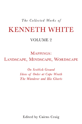 The Collected Works of Kenneth White, Volume 2: Mappings: Landscape, Mindscape, Wordscape - White, Kenneth, and Craig, Cairns (Editor)
