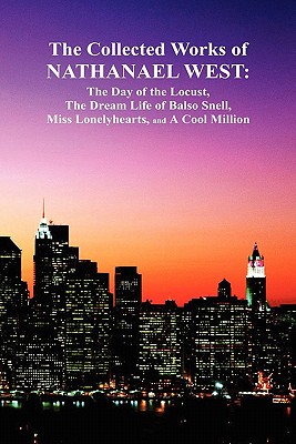 The Collected Works of Nathanael West: The Day of the Locust; The Dream Life of Balso Snell; Miss Lonelyhearts; A Cool Million - West, Nathanael