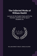 The Collected Works of William Hazlitt: Lectures on the English Poets and on the Dramatic Literature of the Age of Elizabeth, Etc