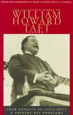 The Collected Works of William Howard Taft, Volume I: Four Aspects of Civic Duty and Present Day Problems Volume 1 - Taft, William Howard, and Burton, David H (Editor), and Campbell, A E (Editor)