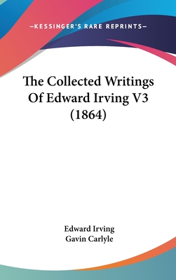 The Collected Writings of Edward Irving V3 (1864) - Irving, Edward, and Carlyle, Gavin (Editor)