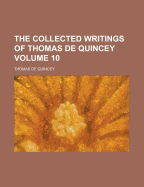 The Collected Writings Of Thomas De Quincey; Volume 10 - Quincey, Thomas de