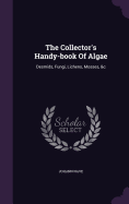 The Collector's Handy-book Of Algae: Desmids, Fungi, Lichens, Mosses, &c