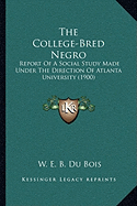 The College-Bred Negro: Report Of A Social Study Made Under The Direction Of Atlanta University (1900)