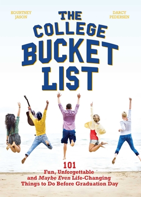 The College Bucket List: 101 Fun, Unforgettable and Maybe Even Life-Changing Things to Do Before Graduation Day - Jason, Kourtney, and Pedersen, Darcy