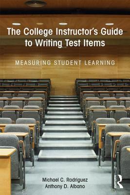 The College Instructor's Guide to Writing Test Items: Measuring Student Learning - Rodriguez, Michael, and Albano, Anthony