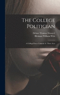 The College Politician: A College Farce-comedy In Three Acts