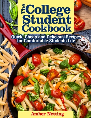 The College Student Cookbook: Quick, Cheap and Delicious Recipes for Comfortable Students Life - Netting, Amber