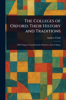 The Colleges of Oxford: Their History and Traditions - Clark, Andrew