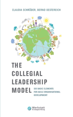 The Collegial Leadership Model: Six Basic Elements for Agile Organisational Development - Schröder, Claudia, and Oestereich, Bernd