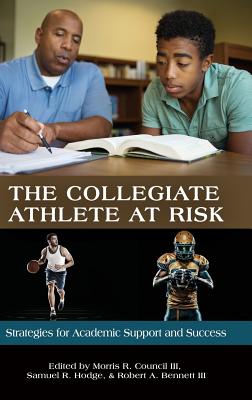 The Collegiate Athlete at Risk: Strategies for Academic Support and Success - III, Morris R. Council (Editor), and Hodge, Samuel R. (Editor), and III, Robert A. Bennett (Editor)