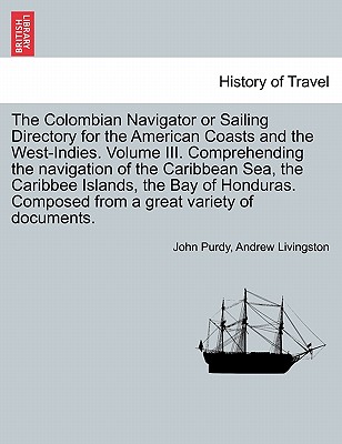 The Colombian Navigator or Sailing Directory for the American Coasts and the West-Indies. Volume III. Comprehending the Navigation of the Caribbean Sea, the Caribbee Islands, the Bay of Honduras. Composed from a Great Variety of Documents. - Purdy, John, and Livingston, Andrew