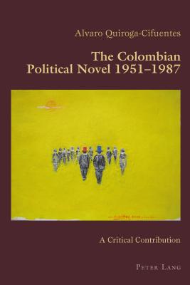 The Colombian Political Novel 1951-1987: A Critical Contribution - Canaparo, Claudio, and Quiroga-Cifuentes, Alvaro