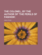 The Colonel, by the Author of 'The Perils of Fashion'