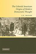 The Colonial American Origins of Modern Democratic Thought - Maloy, J S