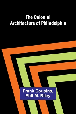 The Colonial Architecture Of Philadelphia - Cousins, Frank, and Riley, Phil M