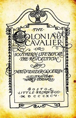 The Colonial Cavalier: Or Southern Life Before the Revolution - Goodwin, Maud Wilder