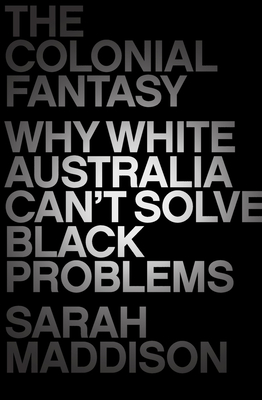 The Colonial Fantasy: Why white Australia can't solve black problems - Maddison, Sarah