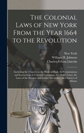 The Colonial Laws of New York From the Year 1664 to the Revolution: Including the Charters to the Duke of York, the Commissions and Instructions to Colonial Governors, the Duke's Laws, the Laws of the Dongan and Leisler Assemblies, the Charters of Albany