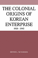 The Colonial Origins of Korean Enterprise: 1910-1945 - McNamara, Dennis L