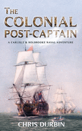 The Colonial Post-Captain: A Carlisle and Holbrooke Naval Adventure
