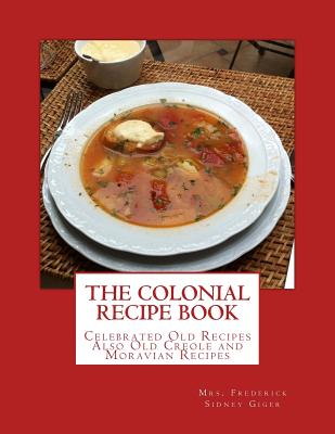The Colonial Recipe Book: Celebrated Old Recipes Also Old Creole and Moravian Recipes - Goodblood, Georgia (Introduction by), and Giger, Frederick Sidney