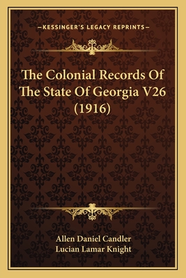 The Colonial Records of the State of Georgia V26 (1916) - Candler, Allen Daniel, and Knight, Lucian Lamar (Editor)