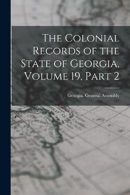 The Colonial Records of the State of Georgia, Volume 19, part 2 - Georgia General Assembly (Creator)