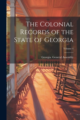 The Colonial Records of the State of Georgia; Volume 4 - Georgia General Assembly (Creator)