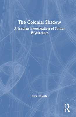 The Colonial Shadow: A Jungian Investigation of Settler Psychology - Celeste, Kira