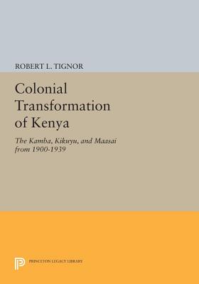 The Colonial Transformation of Kenya: The Kamba, Kikuyu, and Maasai from 1900 to 1939 - Tignor, Robert L.