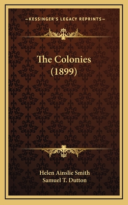 The Colonies (1899) - Smith, Helen Ainslie, and Dutton, Samuel T (Editor)