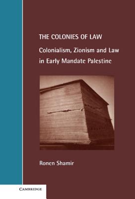 The Colonies of Law: Colonialism, Zionism and Law in Early Mandate Palestine - Shamir, Ronen