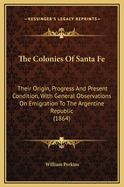 The Colonies of Santa Fe: Their Origin, Progress and Present Condition, with General Observations on Emigration to the Argentine Republic (1864)