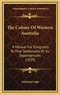 The Colony Of Western Australia: A Manual For Emigrants To That Settlement Or Its Dependencies (1839)