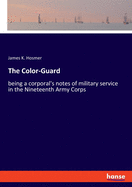 The Color-Guard: being a corporal's notes of military service in the Nineteenth Army Corps