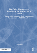 The Color Management Handbook for Visual Effects Artists: Digital Color Principles, Color Management Fundamentals & ACES Workflows