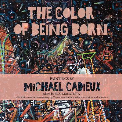 The Color of Being Born: Paintings by Michael Cadieux - Parkinson, Linda (Contributions by), and Pearson, Stephanie (Contributions by), and Shoumatoff, Alex (Contributions by)