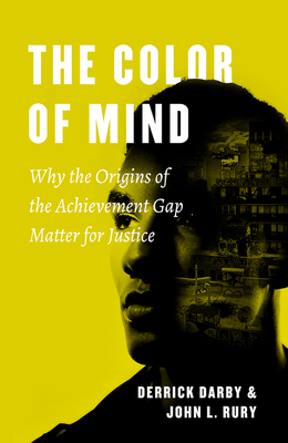 The Color of Mind: Why the Origins of the Achievement Gap Matter for Justice - Darby, Derrick, and Rury, John L