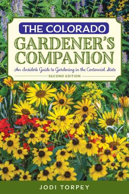 The Colorado Gardener's Companion: An Insider's Guide to Gardening in the Centennial State - Torpey, Jodi