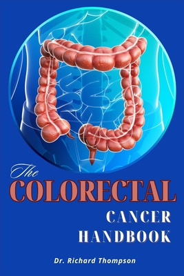 The Colorectal Cancer Handbook: Understanding, Treatment, and Support for Beating Colorectal Cancer. - Thompson, Dr Richard