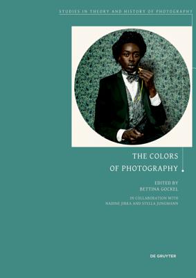 The Colors of Photography - Gockel, Bettina (Editor), and Jirka, Nadine (Contributions by), and Jungmann, Stella (Contributions by)