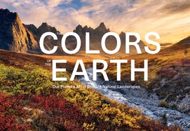 The Colors of the Earth: Our Planet's Most Brilliant Natural Landscapes