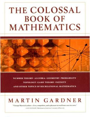 The Colossal Book of Mathematics: Classic Puzzles, Paradoxes, and Problems - Gardner, Martin