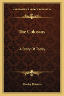 The Colossus: A Story of Today