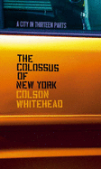 The Colossus of New York: A City in Thirteen Parts - Whitehead, Colson