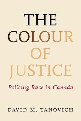 The Colour of Justice: Policing Race in Canada - Tanovich, David M