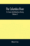 The Columbia River, Or, Scenes And Adventures During A Residence Of Six Years On The Western Side Of The Rocky Mountains Among Various Tribes Of Indians Hitherto Unknown: Together With A Journey Across The American Continent (Volume I)