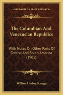 The Columbian and Venezuelan Republics: With Notes on Other Parts of Central and South America (1905)