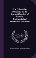 The Columbian Plutarch; Or, an Exemplification of Several Distinguished American Characters